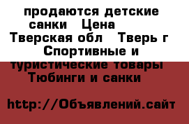 продаются детские санки › Цена ­ 800 - Тверская обл., Тверь г. Спортивные и туристические товары » Тюбинги и санки   